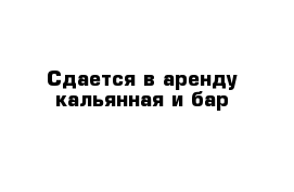 Сдается в аренду кальянная и бар